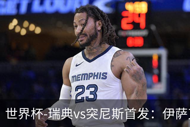 世界杯-瑞典vs突尼斯首发：伊萨克、约克雷斯首秀，汉尼拔出战