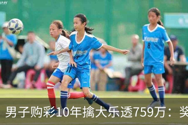 男子购彩10年擒大乐透759万：奖金用于还清房贷